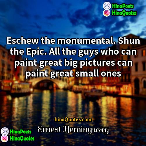 Ernest Hemingway Quotes | Eschew the monumental. Shun the Epic. All
